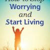 How to Stop Worrying and Start Living